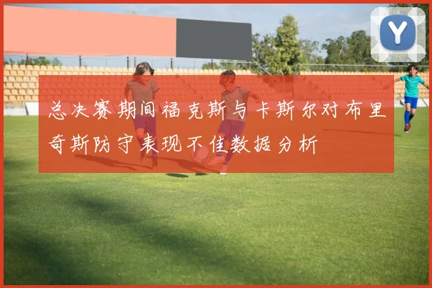 总决赛期间福克斯与卡斯尔对布里奇斯防守表现不佳数据分析