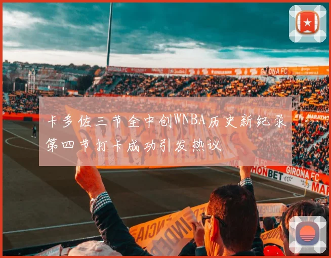 卡多佐三节全中创WNBA历史新纪录第四节打卡成功引发热议