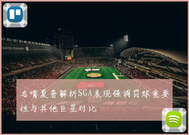名嘴夏普解析SGA表现强调罚球重要性与其他巨星对比