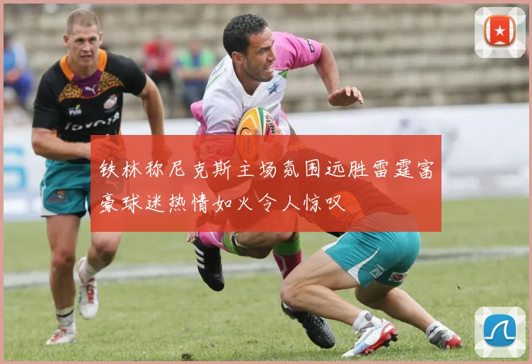 铁林称尼克斯主场氛围远胜雷霆富豪球迷热情如火令人惊叹