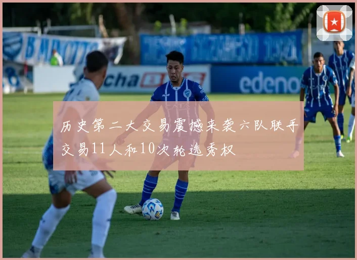 历史第二大交易震撼来袭六队联手交易11人和10次轮选秀权